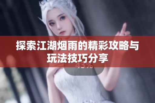 探索江湖烟雨的精彩攻略与玩法技巧分享