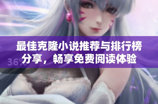 最佳克隆小说推荐与排行榜分享，畅享免费阅读体验