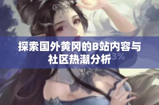 探索国外黄冈的B站内容与社区热潮分析