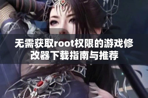 无需获取root权限的游戏修改器下载指南与推荐