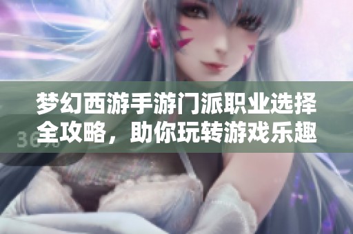 梦幻西游手游门派职业选择全攻略，助你玩转游戏乐趣