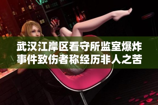 武汉江岸区看守所监室爆炸事件致伤者称经历非人之苦