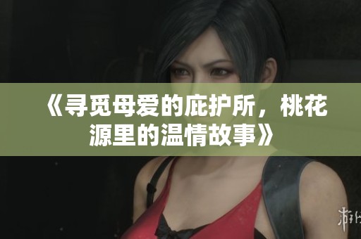 《寻觅母爱的庇护所，桃花源里的温情故事》