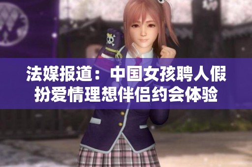 法媒报道：中国女孩聘人假扮爱情理想伴侣约会体验