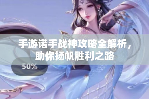 手游诺手战神攻略全解析，助你扬帆胜利之路