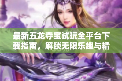 最新五龙夺宝试玩全平台下载指南，解锁无限乐趣与精彩