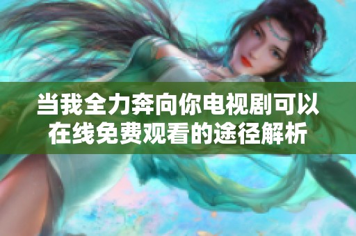 当我全力奔向你电视剧可以在线免费观看的途径解析