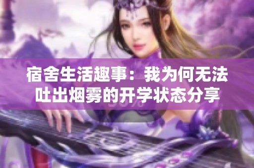 宿舍生活趣事：我为何无法吐出烟雾的开学状态分享