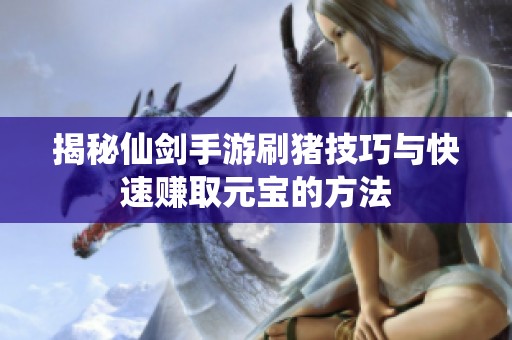 揭秘仙剑手游刷猪技巧与快速赚取元宝的方法