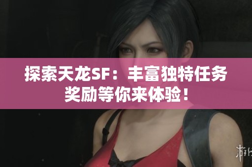 探索天龙SF：丰富独特任务奖励等你来体验！