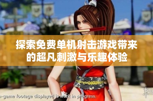 探索免费单机射击游戏带来的超凡刺激与乐趣体验