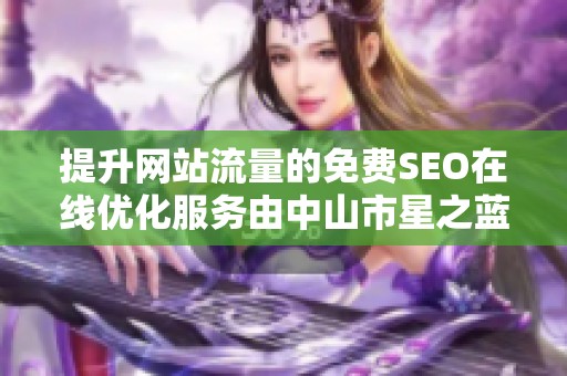 提升网站流量的免费SEO在线优化服务由中山市星之蓝环保设备有限公司提供