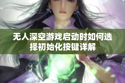 无人深空游戏启动时如何选择初始化按键详解