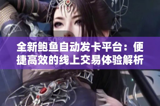 全新鲍鱼自动发卡平台：便捷高效的线上交易体验解析