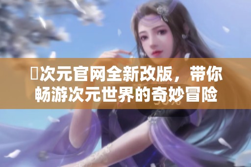囧次元官网全新改版，带你畅游次元世界的奇妙冒险