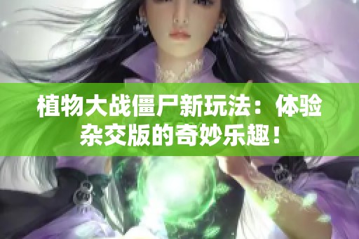 植物大战僵尸新玩法：体验杂交版的奇妙乐趣！