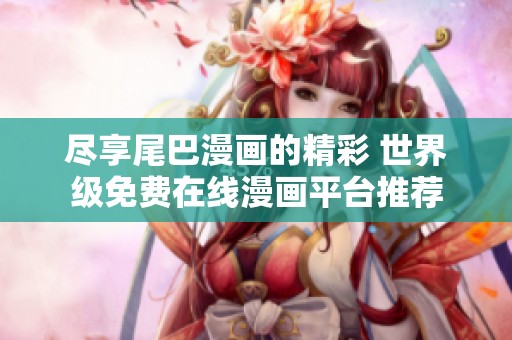 尽享尾巴漫画的精彩 世界级免费在线漫画平台推荐