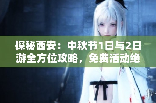 探秘西安：中秋节1日与2日游全方位攻略，免费活动绝对不能错过！