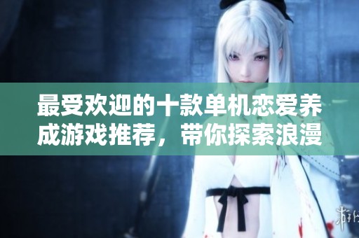 最受欢迎的十款单机恋爱养成游戏推荐，带你探索浪漫故事