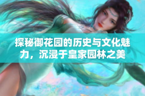 探秘御花园的历史与文化魅力，沉浸于皇家园林之美