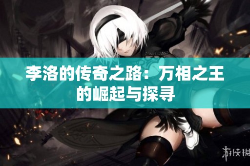 李洛的传奇之路：万相之王的崛起与探寻
