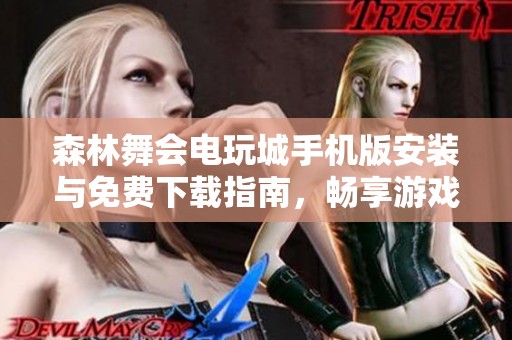 森林舞会电玩城手机版安装与免费下载指南，畅享游戏乐趣