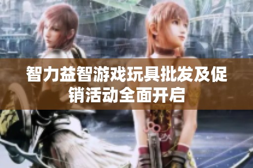 智力益智游戏玩具批发及促销活动全面开启