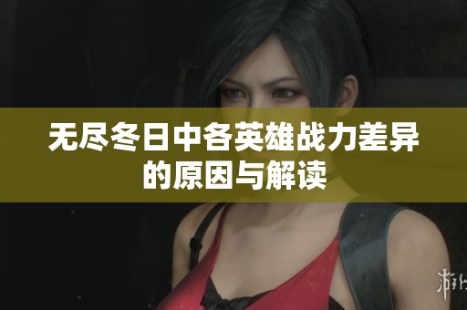 无尽冬日中各英雄战力差异的原因与解读
