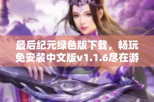 最后纪元绿色版下载，畅玩免安装中文版v1.1.6尽在游侠网