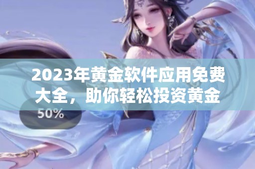 2023年黄金软件应用免费大全，助你轻松投资黄金
