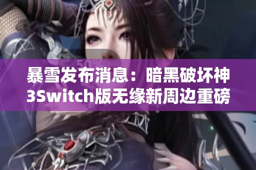 暴雪发布消息：暗黑破坏神3Switch版无缘新周边重磅揭秘