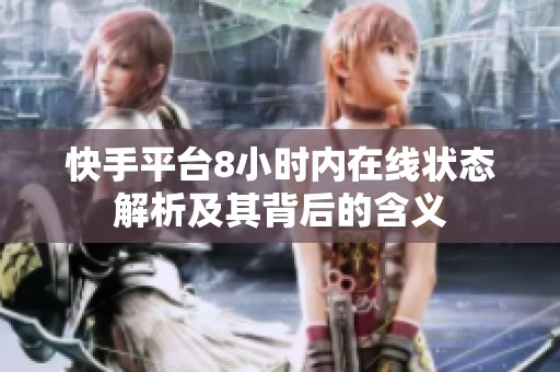 快手平台8小时内在线状态解析及其背后的含义
