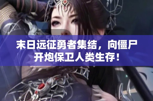 末日远征勇者集结，向僵尸开炮保卫人类生存！