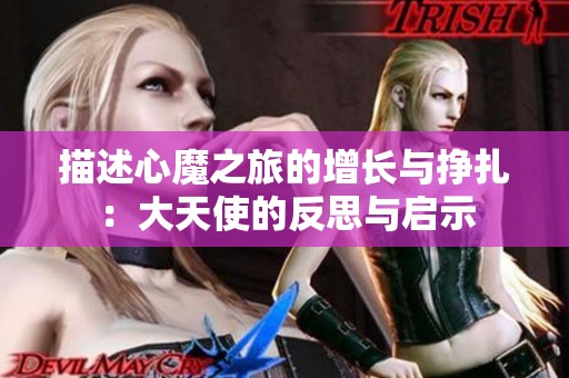描述心魔之旅的增长与挣扎：大天使的反思与启示