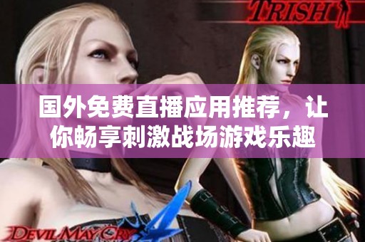 国外免费直播应用推荐，让你畅享刺激战场游戏乐趣