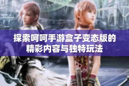 探索呵呵手游盒子变态版的精彩内容与独特玩法