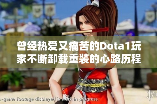 曾经热爱又痛苦的Dota1玩家不断卸载重装的心路历程