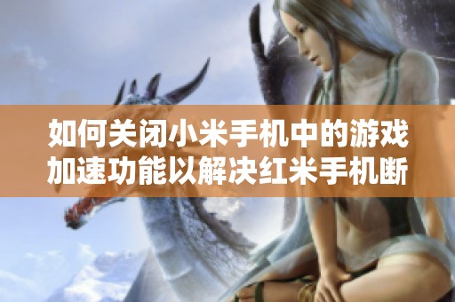 如何关闭小米手机中的游戏加速功能以解决红米手机断流问题