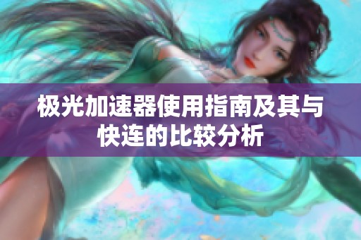 极光加速器使用指南及其与快连的比较分析