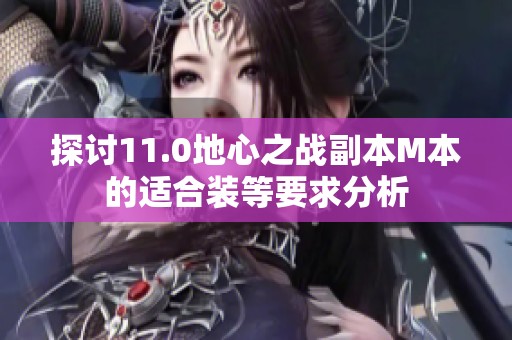 探讨11.0地心之战副本M本的适合装等要求分析