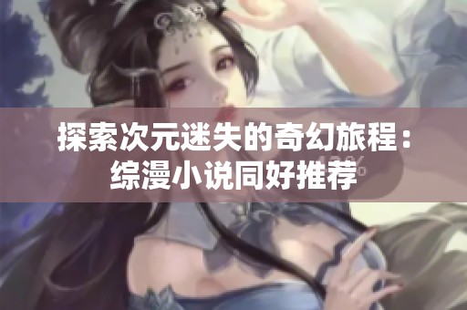 探索次元迷失的奇幻旅程：综漫小说同好推荐