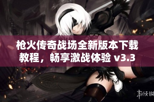 枪火传奇战场全新版本下载教程，畅享激战体验 v3.3.25