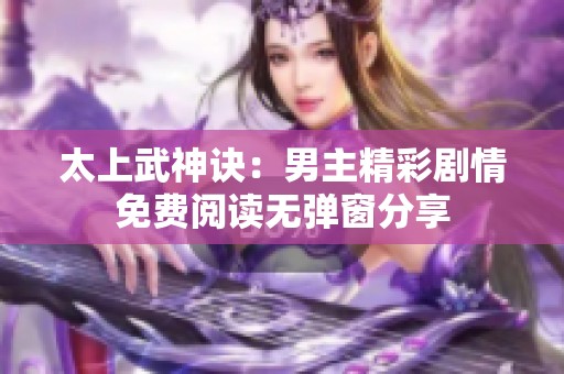 太上武神诀：男主精彩剧情免费阅读无弹窗分享