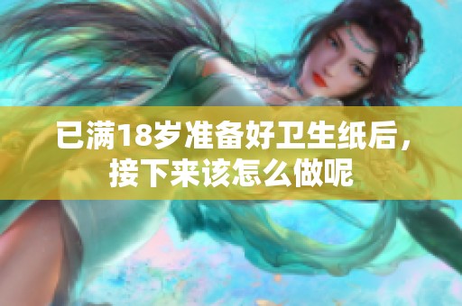 已满18岁准备好卫生纸后，接下来该怎么做呢