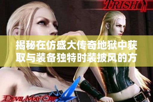 揭秘在仿盛大传奇地狱中获取与装备独特时装披风的方法