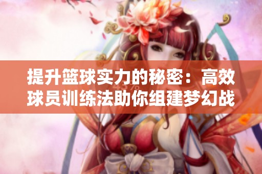 提升篮球实力的秘密：高效球员训练法助你组建梦幻战队