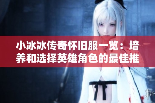 小冰冰传奇怀旧服一览：培养和选择英雄角色的最佳推荐