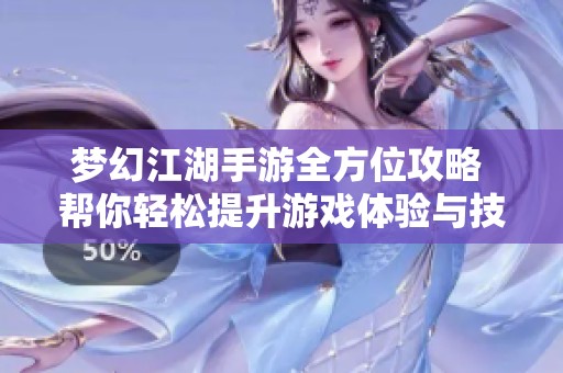 梦幻江湖手游全方位攻略 帮你轻松提升游戏体验与技巧