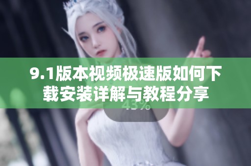 9.1版本视频极速版如何下载安装详解与教程分享