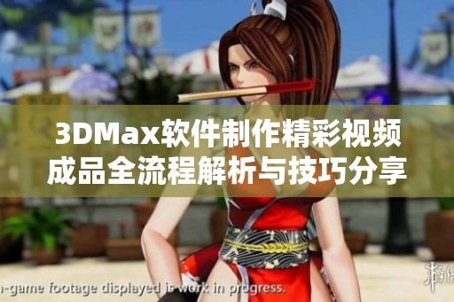 3DMax软件制作精彩视频成品全流程解析与技巧分享